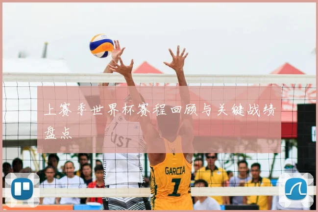 上赛季世界杯赛程回顾与关键战绩盘点