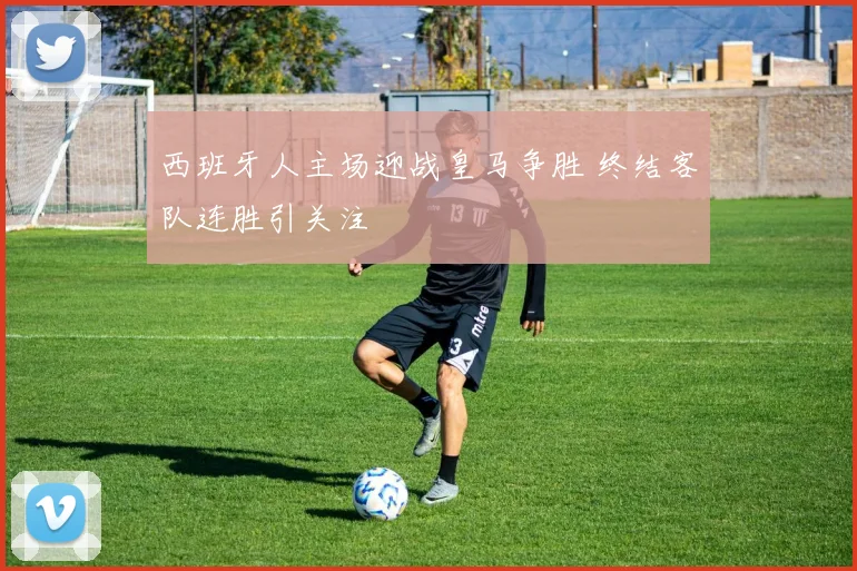 西班牙人主场迎战皇马争胜 终结客队连胜引关注