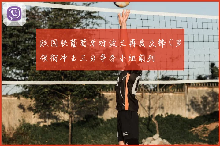 欧国联葡萄牙对波兰再度交锋 C罗领衔冲击三分争夺小组前列