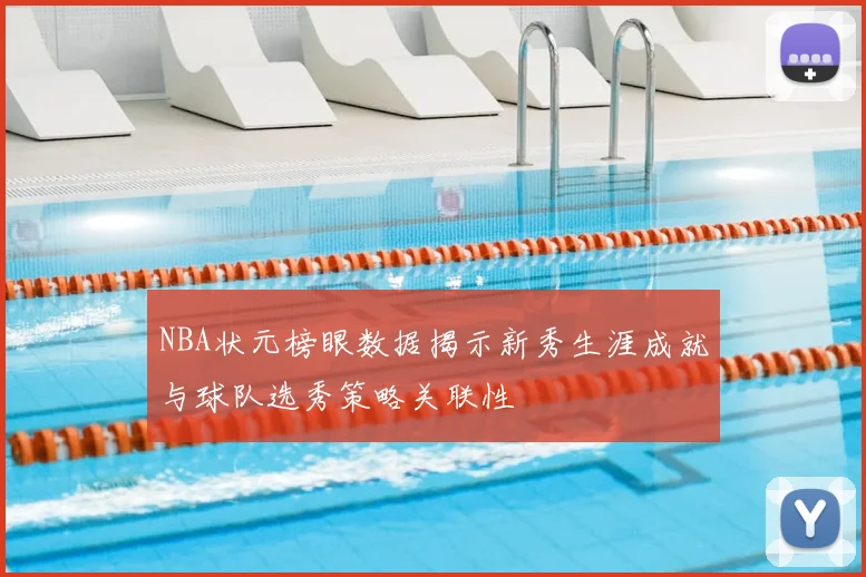 NBA状元榜眼数据揭示新秀生涯成就与球队选秀策略关联性