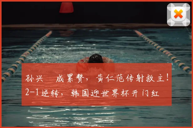 孙兴慜成累赘,黄仁范传射救主!2-1逆转,韩国迎世界杯开门红