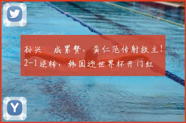 孙兴慜成累赘,黄仁范传射救主!2-1逆转,韩国迎世界杯开门红