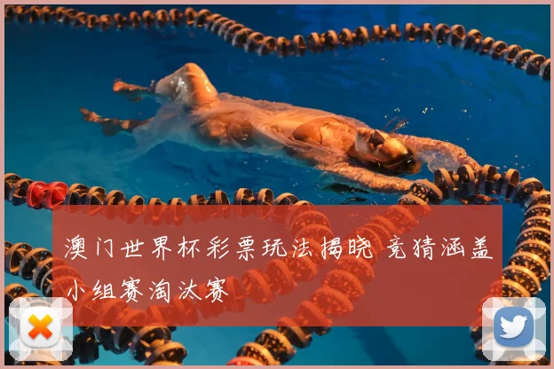 澳门世界杯彩票玩法揭晓 竞猜涵盖小组赛淘汰赛