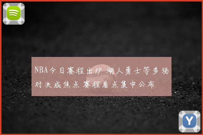 NBA今日赛程出炉 湖人勇士等多场对决成焦点 赛程看点集中公布