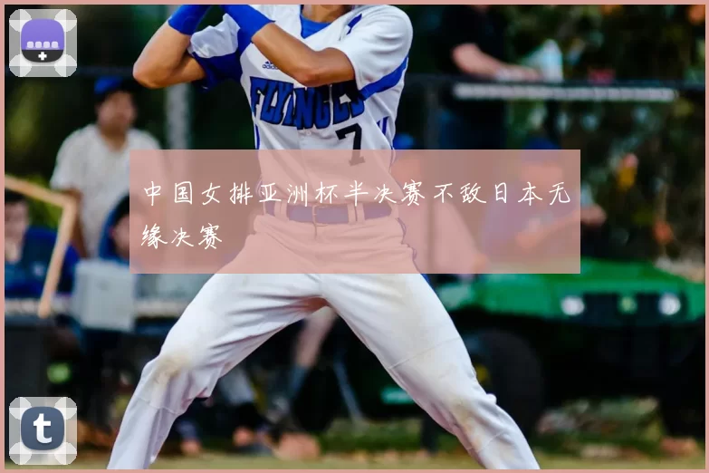 中国女排亚洲杯半决赛不敌日本无缘决赛