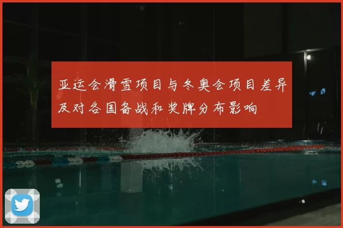 亚运会滑雪项目与冬奥会项目差异及对各国备战和奖牌分布影响