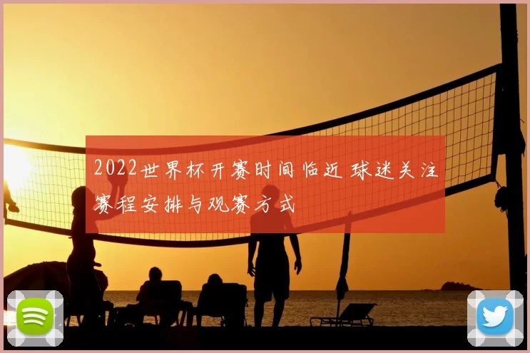 2022世界杯开赛时间临近 球迷关注赛程安排与观赛方式