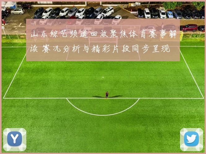 山东综艺频道回放聚焦体育赛事解读 赛况分析与精彩片段同步呈现
