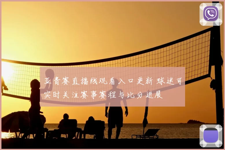 亚青赛直播线观看入口更新 球迷可实时关注赛事赛程与比分进展