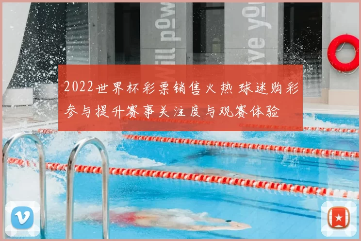 2022世界杯彩票销售火热 球迷购彩参与提升赛事关注度与观赛体验