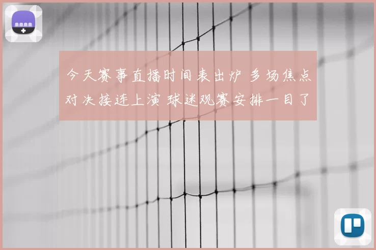 今天赛事直播时间表出炉 多场焦点对决接连上演 球迷观赛安排一目了然