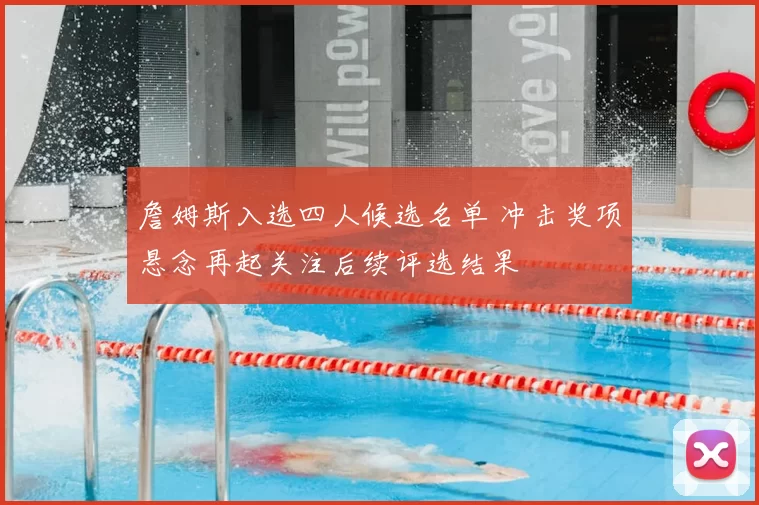 詹姆斯入选四人候选名单 冲击奖项悬念再起关注后续评选结果