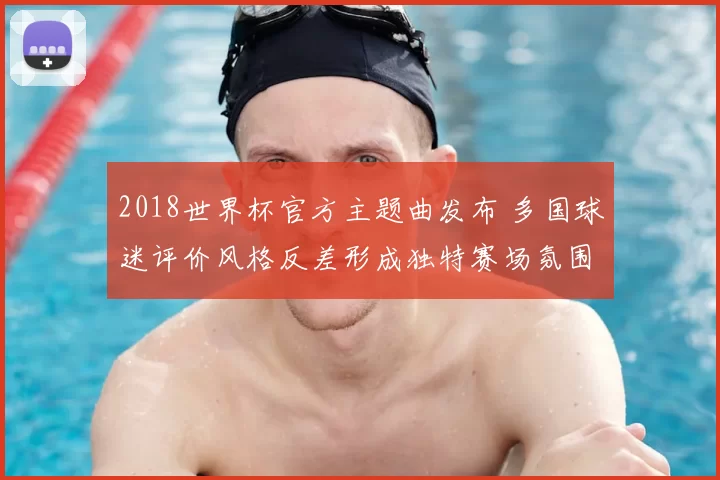 2018世界杯官方主题曲发布 多国球迷评价风格反差形成独特赛场氛围