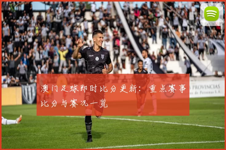 澳门足球即时比分更新：重点赛事比分与赛况一览