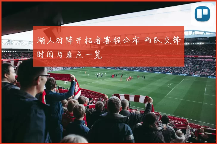 湖人对阵开拓者赛程公布 两队交锋时间与看点一览