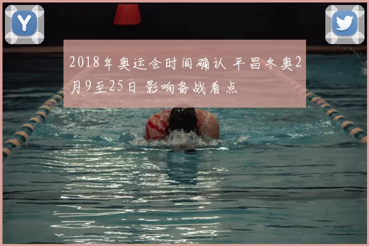 2018年奥运会时间确认 平昌冬奥2月9至25日 影响备战看点