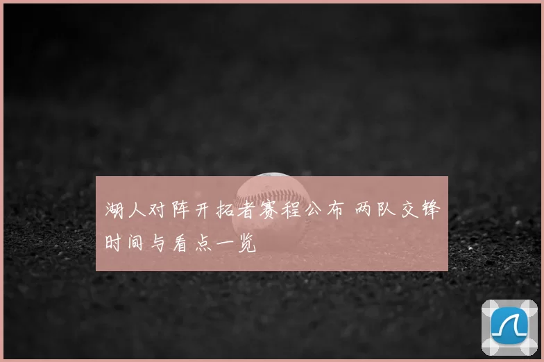 湖人对阵开拓者赛程公布 两队交锋时间与看点一览