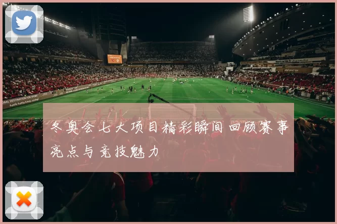 冬奥会七大项目精彩瞬间回顾赛事亮点与竞技魅力