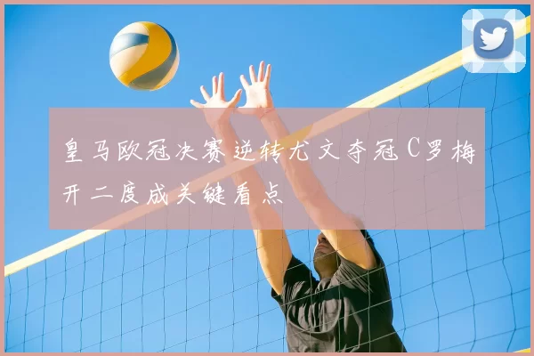 皇马欧冠决赛逆转尤文夺冠 C罗梅开二度成关键看点