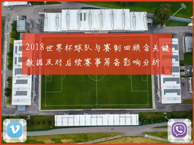 2018世界杯球队与赛制回顾含关键数据及对后续赛事筹备影响分析