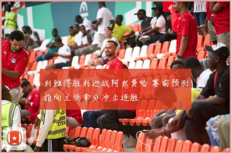 利雅得胜利迎战阿尔费哈 赛前预测指向主场拿分冲击连胜