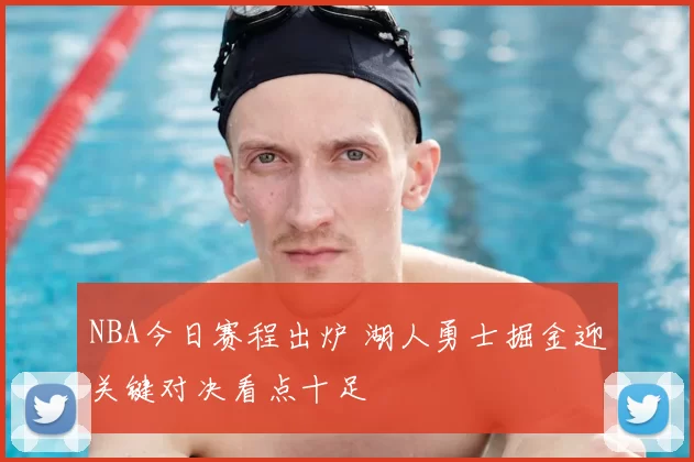 NBA今日赛程出炉 湖人勇士掘金迎关键对决看点十足