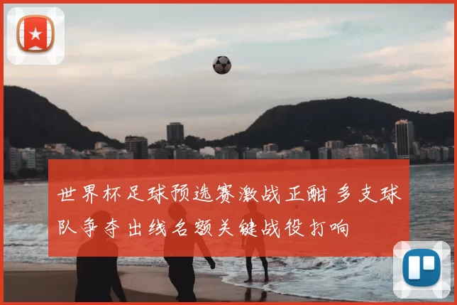 世界杯足球预选赛激战正酣 多支球队争夺出线名额关键战役打响