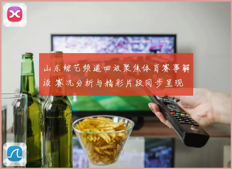 山东综艺频道回放聚焦体育赛事解读 赛况分析与精彩片段同步呈现
