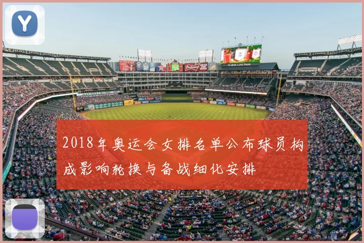 2018年奥运会女排名单公布球员构成影响轮换与备战细化安排