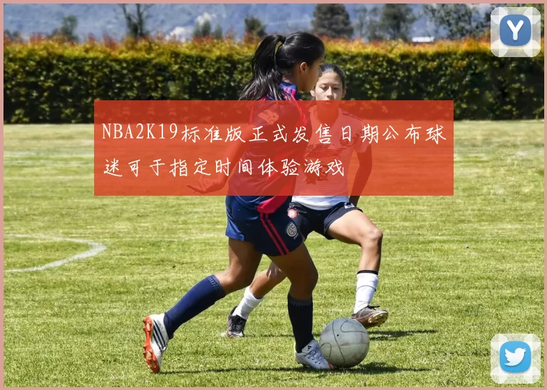 NBA2K19标准版正式发售日期公布球迷可于指定时间体验游戏
