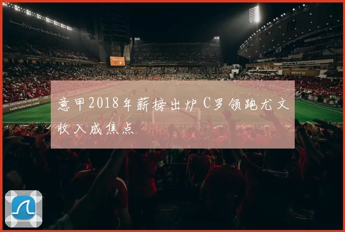 意甲2018年薪榜出炉 C罗领跑尤文收入成焦点