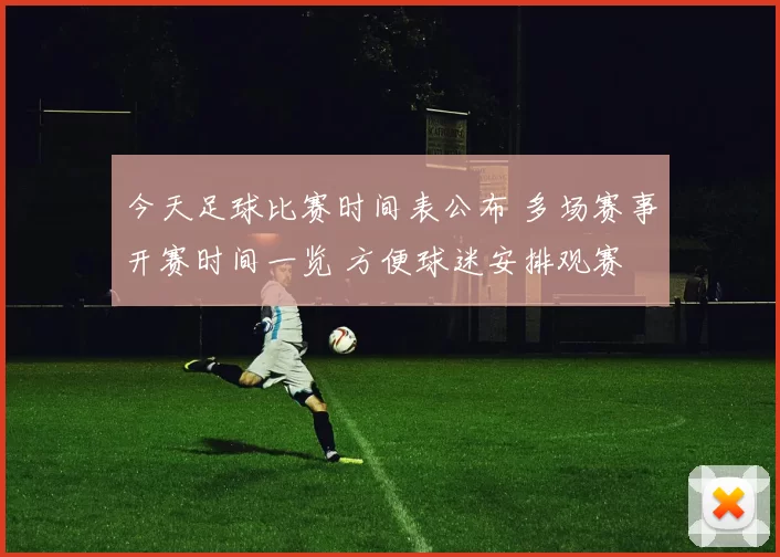 今天足球比赛时间表公布 多场赛事开赛时间一览 方便球迷安排观赛