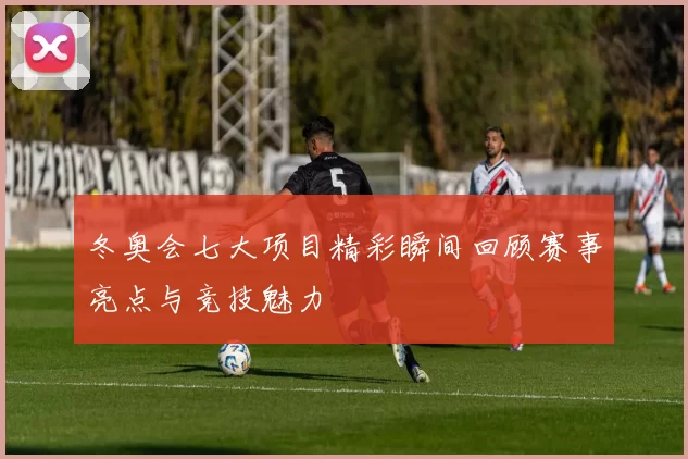 冬奥会七大项目精彩瞬间回顾赛事亮点与竞技魅力