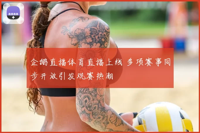 企鹅直播体育直播上线 多项赛事同步开放引发观赛热潮